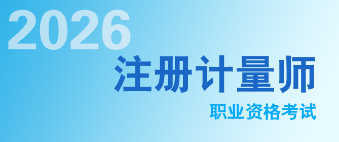 定了！2026年度注冊計量師職業(yè)資格考試時間發(fā)布